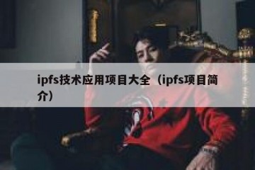 ipfs技术应用项目大全（ipfs项目简介）