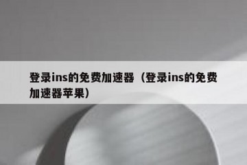 登录ins的免费加速器（登录ins的免费加速器苹果）