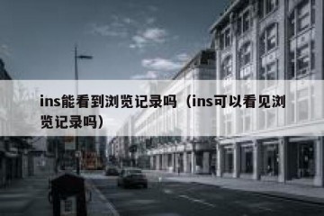 ins能看到浏览记录吗（ins可以看见浏览记录吗）