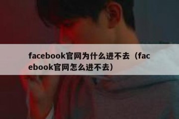 facebook官网为什么进不去（facebook官网怎么进不去）