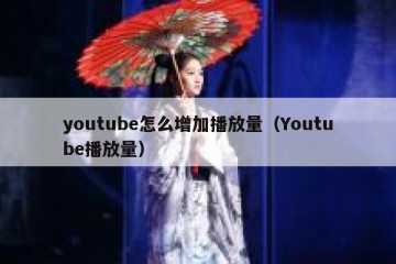 youtube怎么增加播放量（Youtube播放量）