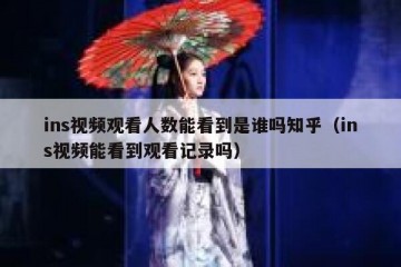 ins视频观看人数能看到是谁吗知乎（ins视频能看到观看记录吗）