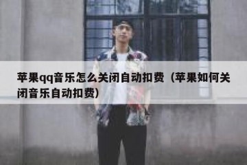 苹果qq音乐怎么关闭自动扣费（苹果如何关闭音乐自动扣费）