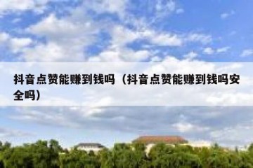 抖音点赞能赚到钱吗（抖音点赞能赚到钱吗安全吗）