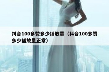 抖音100多赞多少播放量（抖音100多赞多少播放量正常）