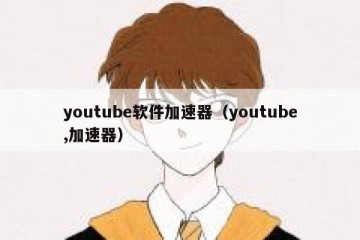 youtube软件加速器（youtube,加速器）