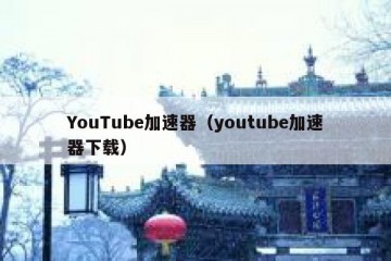 YouTube加速器（youtube加速器下载）