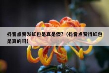 抖音点赞发红包是真是假?（抖音点赞得红包是真的吗）