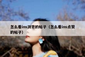 怎么看ins浏览的帖子（怎么看ins点赞的帖子）