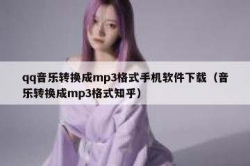 qq音乐转换成mp3格式手机软件下载（音乐转换成mp3格式知乎）