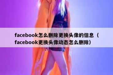 facebook怎么删除更换头像的信息（facebook更换头像动态怎么删除）