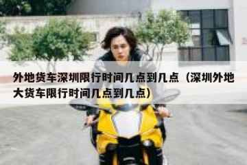外地货车深圳限行时间几点到几点（深圳外地大货车限行时间几点到几点）