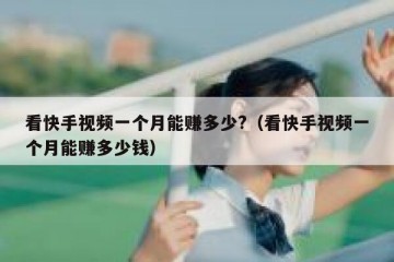 看快手视频一个月能赚多少?（看快手视频一个月能赚多少钱）