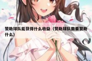 赞助球队能获得什么收益（赞助球队需要赞助什么）
