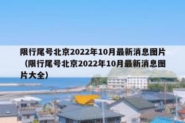 限行尾号北京2022年10月最新消息图片（限行尾号北京2022年10月最新消息图片大全）