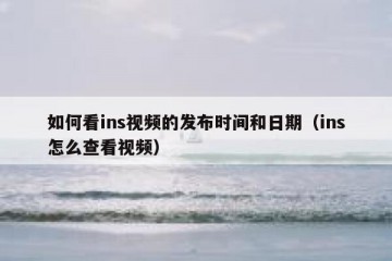 如何看ins视频的发布时间和日期（ins怎么查看视频）