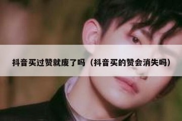 抖音买过赞就废了吗（抖音买的赞会消失吗）