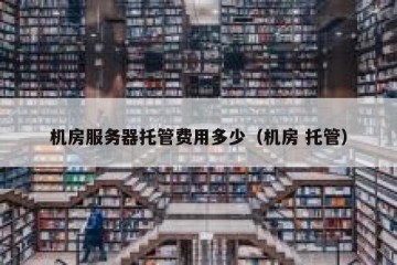 机房服务器托管费用多少（机房 托管）
