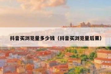 抖音买浏览量多少钱（抖音买浏览量后果）