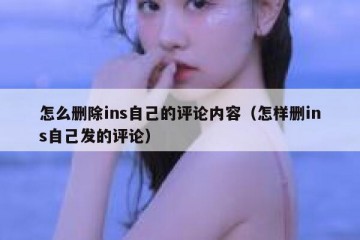 怎么删除ins自己的评论内容（怎样删ins自己发的评论）