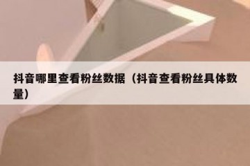 抖音哪里查看粉丝数据（抖音查看粉丝具体数量）