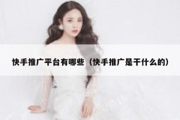 快手推广平台有哪些（快手推广是干什么的）