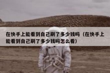 在快手上能看到自己刷了多少钱吗（在快手上能看到自己刷了多少钱吗怎么看）
