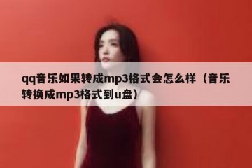 qq音乐如果转成mp3格式会怎么样（音乐转换成mp3格式到u盘）