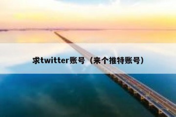 求twitter账号（来个推特账号）
