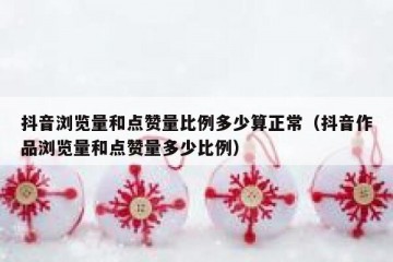 抖音浏览量和点赞量比例多少算正常（抖音作品浏览量和点赞量多少比例）