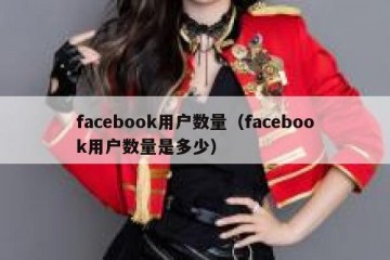 facebook用户数量（facebook用户数量是多少）