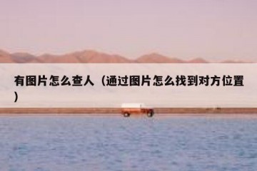 有图片怎么查人（通过图片怎么找到对方位置）