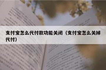 支付宝怎么代付款功能关闭（支付宝怎么关掉代付）