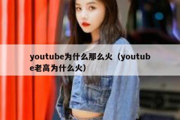 youtube为什么那么火（youtube老高为什么火）