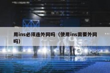 用ins必须连外网吗（使用ins需要外网吗）