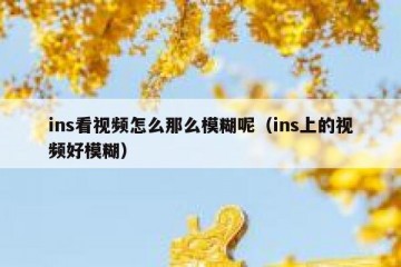 ins看视频怎么那么模糊呢（ins上的视频好模糊）