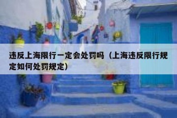 违反上海限行一定会处罚吗（上海违反限行规定如何处罚规定）