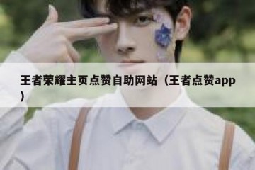 王者荣耀主页点赞自助网站（王者点赞app）