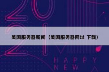 美国服务器新闻（美国服务器网址 下载）