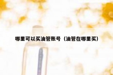 哪里可以买油管账号（油管在哪里买）