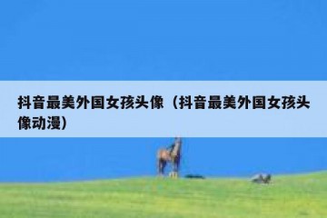抖音最美外国女孩头像（抖音最美外国女孩头像动漫）