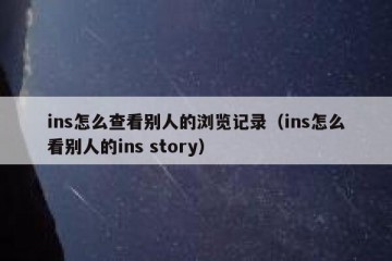 ins怎么查看别人的浏览记录（ins怎么看别人的ins story）