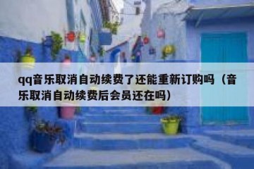 qq音乐取消自动续费了还能重新订购吗（音乐取消自动续费后会员还在吗）