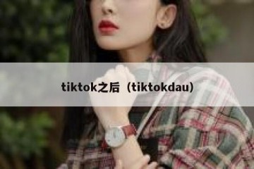 tiktok之后（tiktokdau）