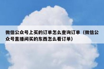 微信公众号上买的订单怎么查询订单（微信公众号直播间买的东西怎么看订单）