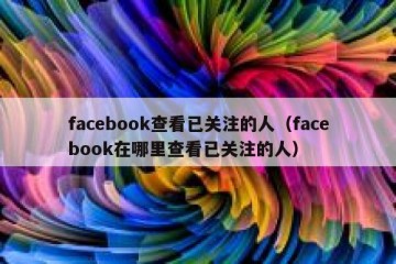 facebook查看已关注的人（facebook在哪里查看已关注的人）