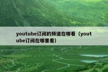 youtube订阅的频道在哪看（youtube订阅在哪里看）