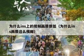 为什么ins上的视频画质很低（为什么ins画质这么模糊）