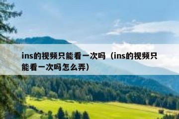 ins的视频只能看一次吗（ins的视频只能看一次吗怎么弄）