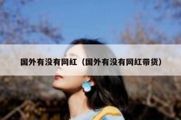国外有没有网红（国外有没有网红带货）
